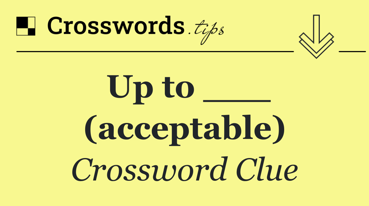 Up to ___ (acceptable)