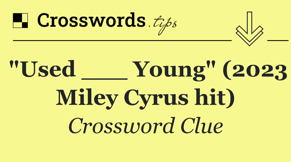 "Used ___ Young" (2023 Miley Cyrus hit)