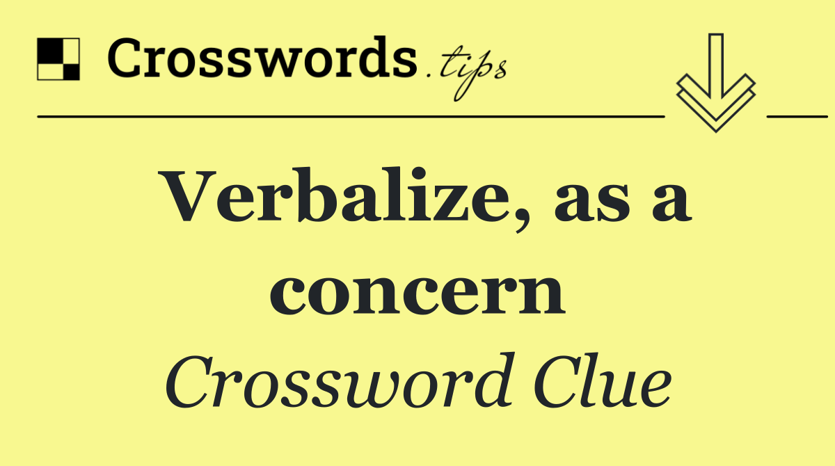 Verbalize, as a concern