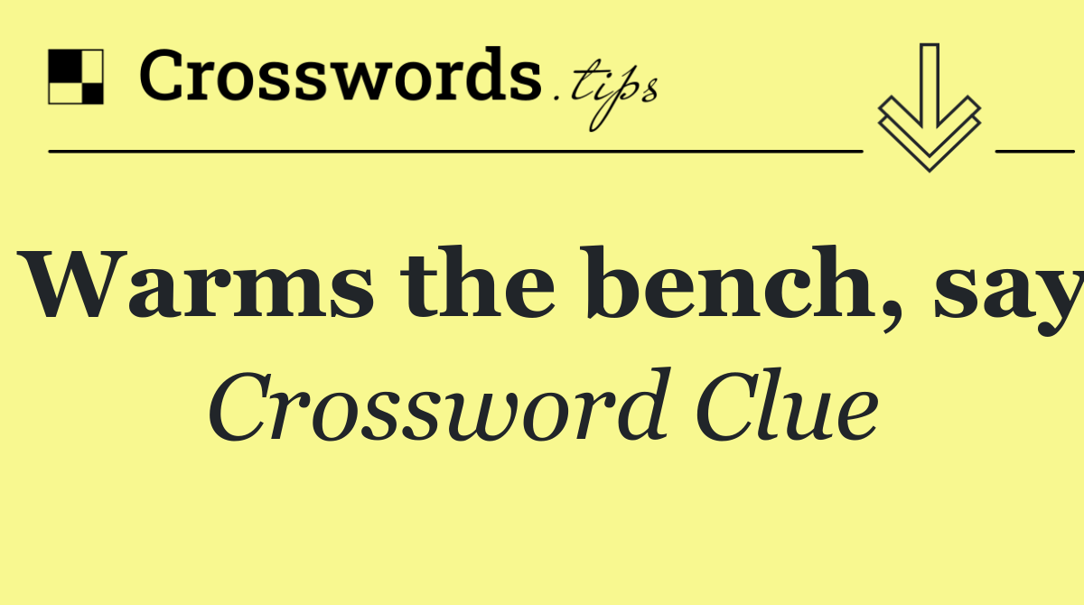 Warms the bench, say