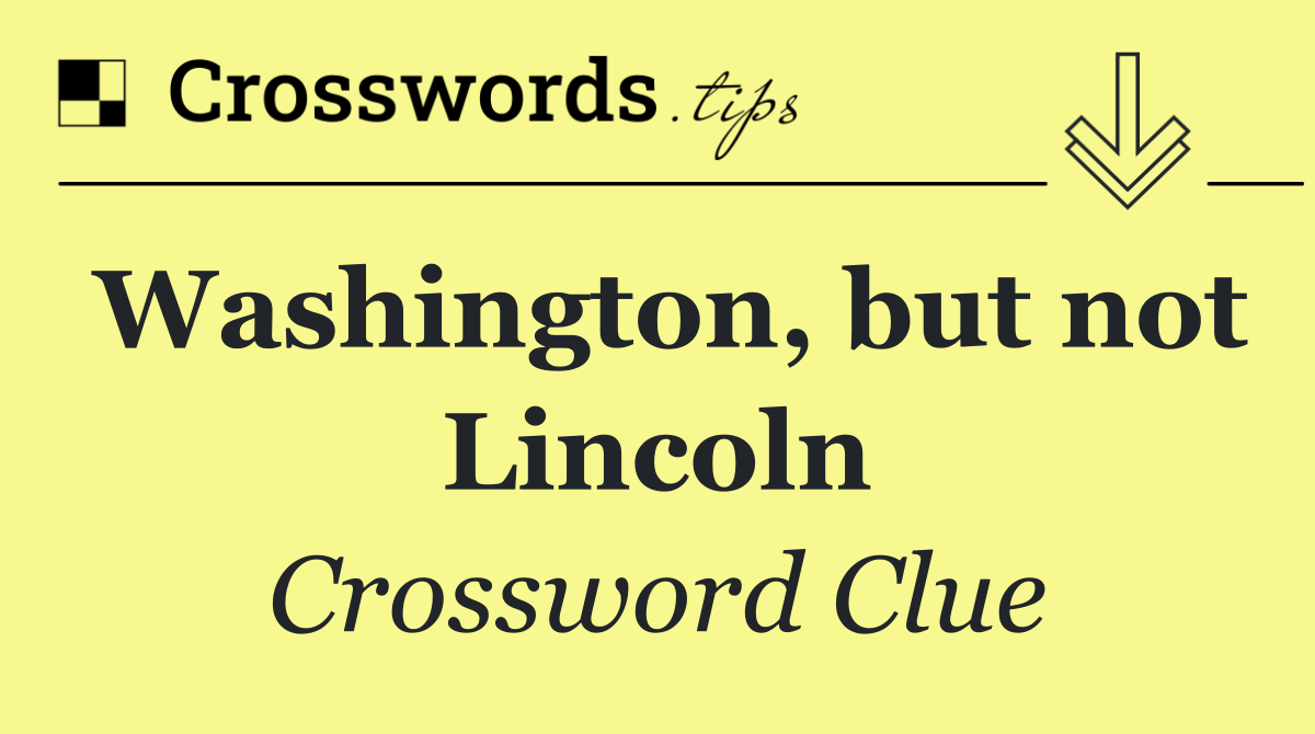 Washington, but not Lincoln