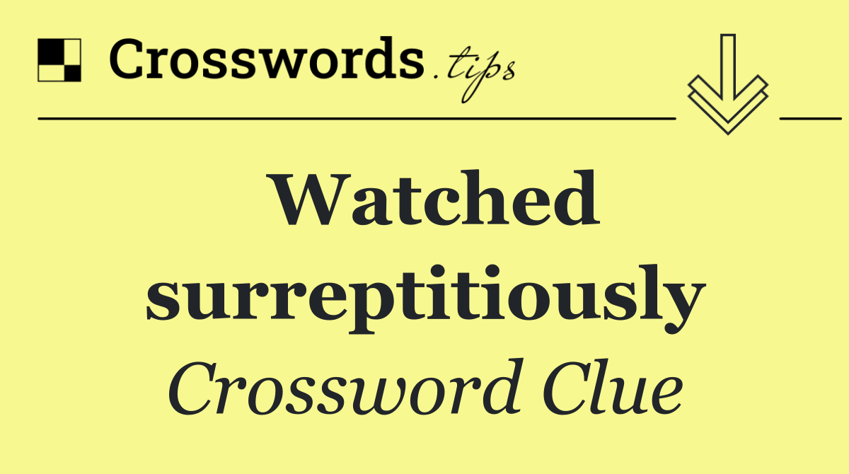 Watched surreptitiously