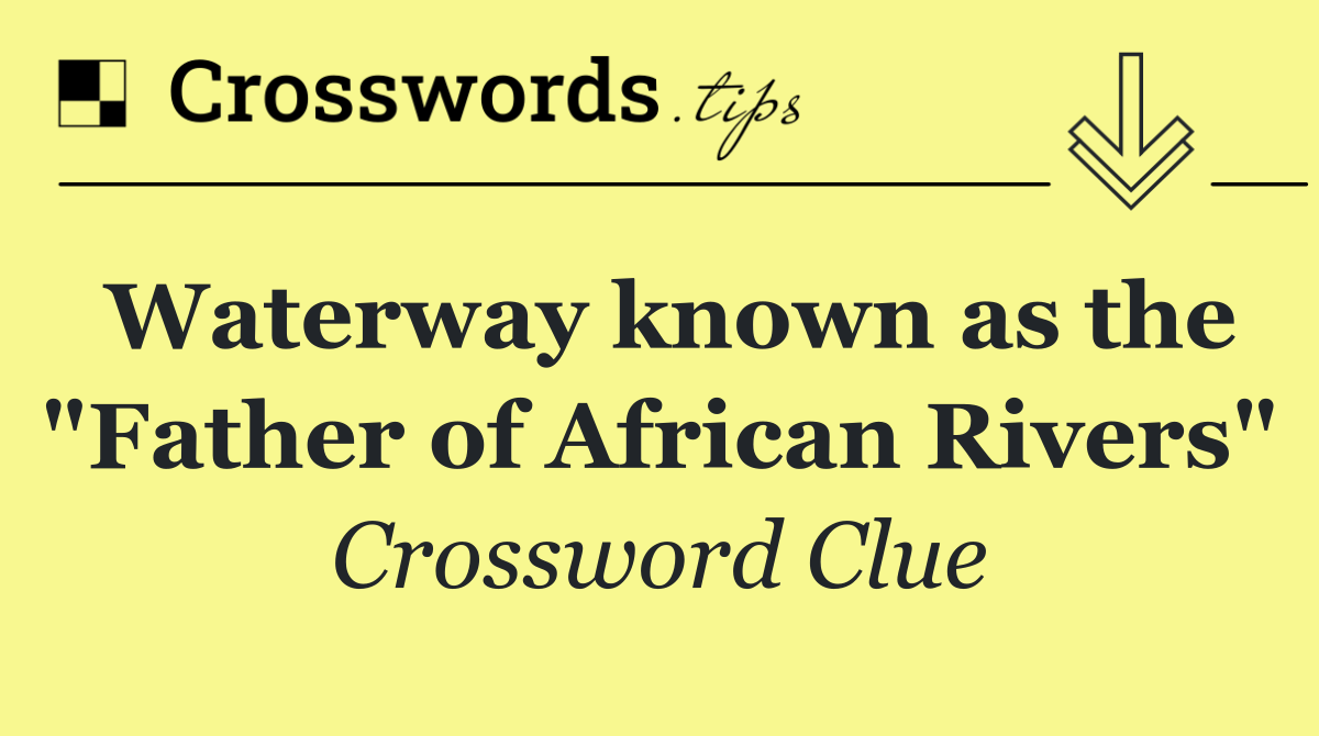 Waterway known as the "Father of African Rivers"