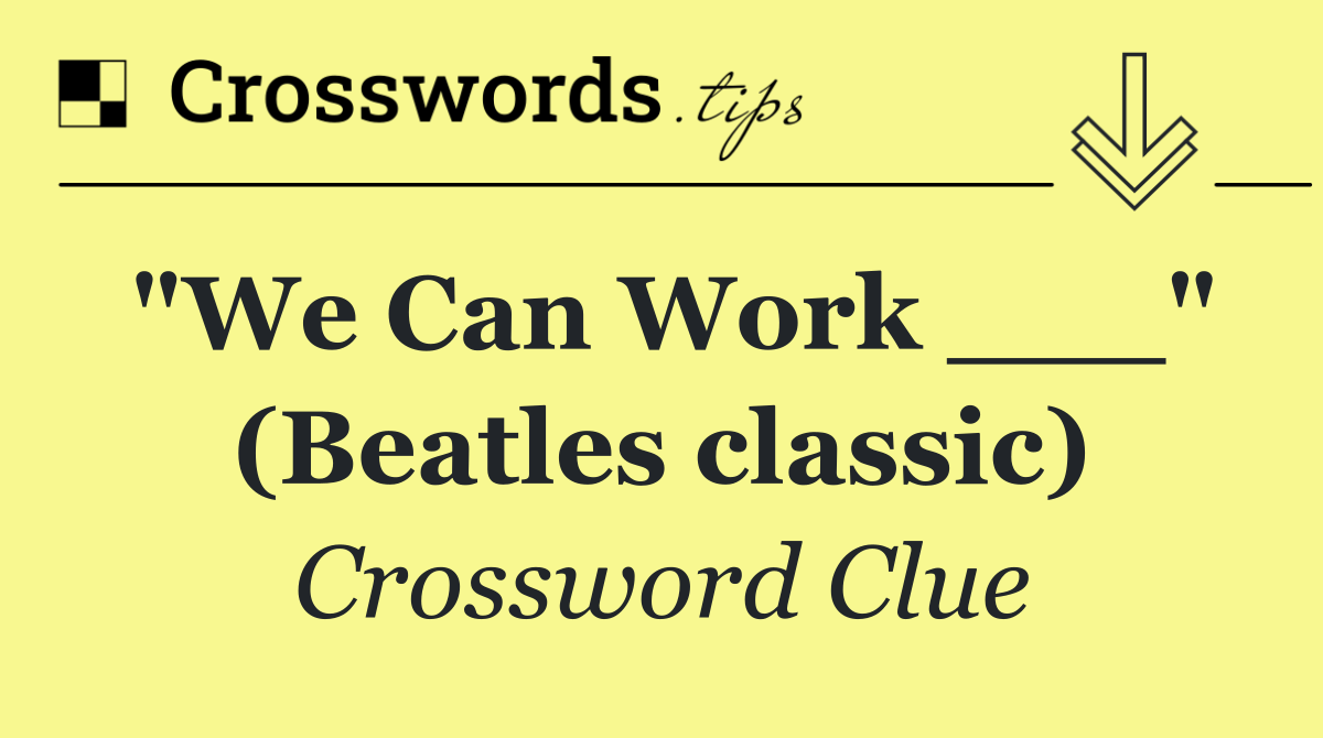 "We Can Work ___" (Beatles classic)