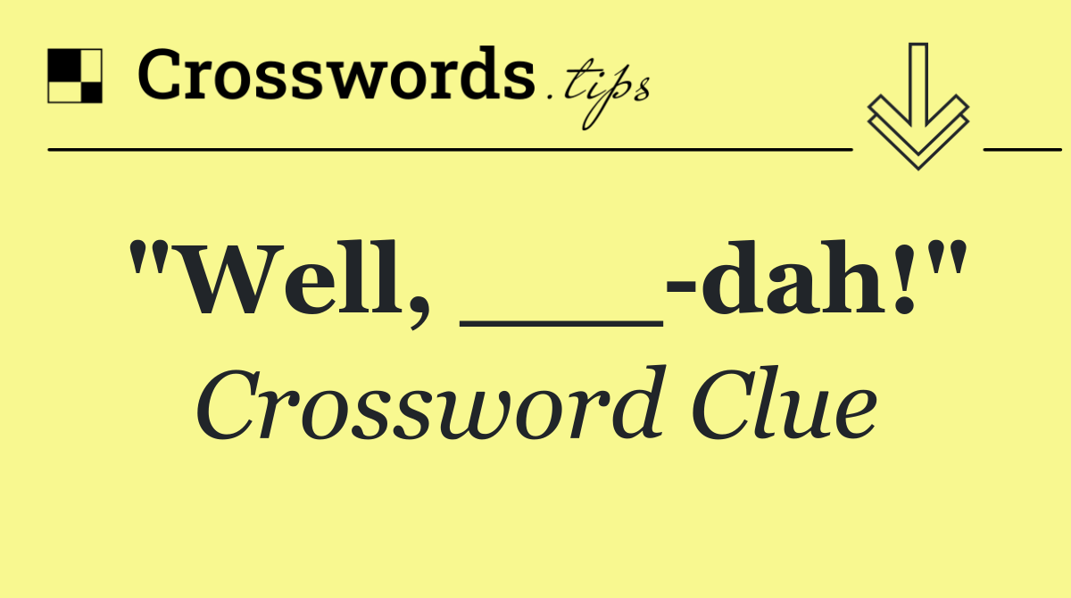 "Well, ___ dah!"