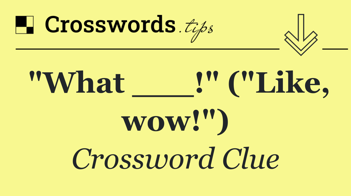 "What ___!" ("Like, wow!")