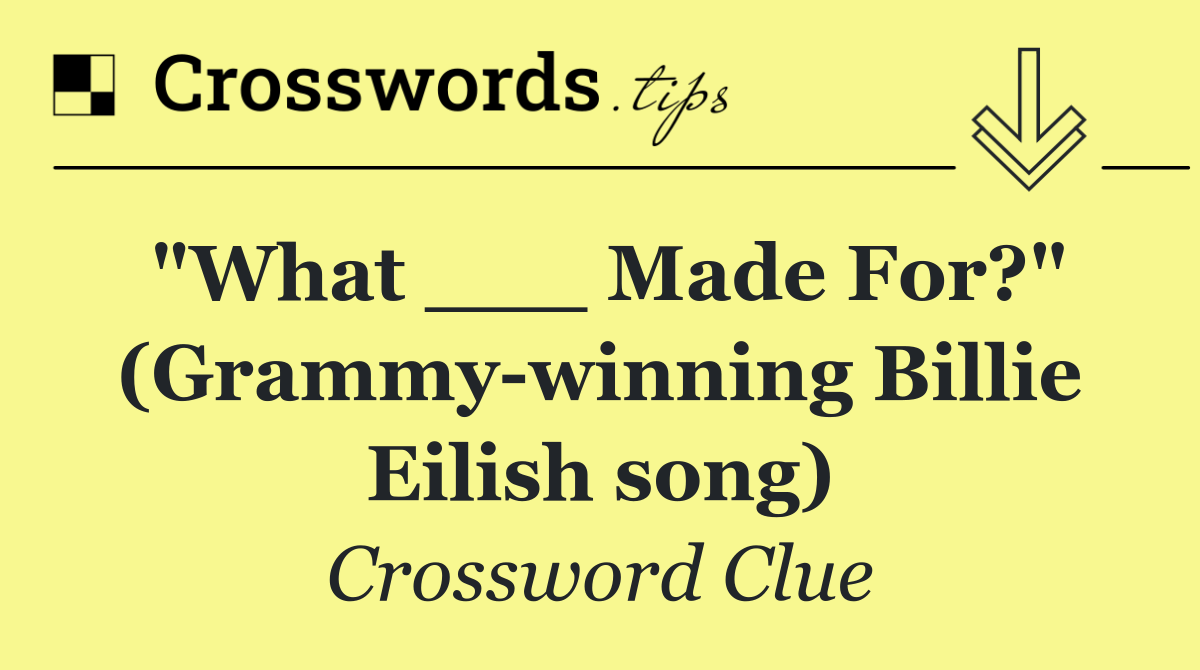 "What ___ Made For?" (Grammy winning Billie Eilish song)