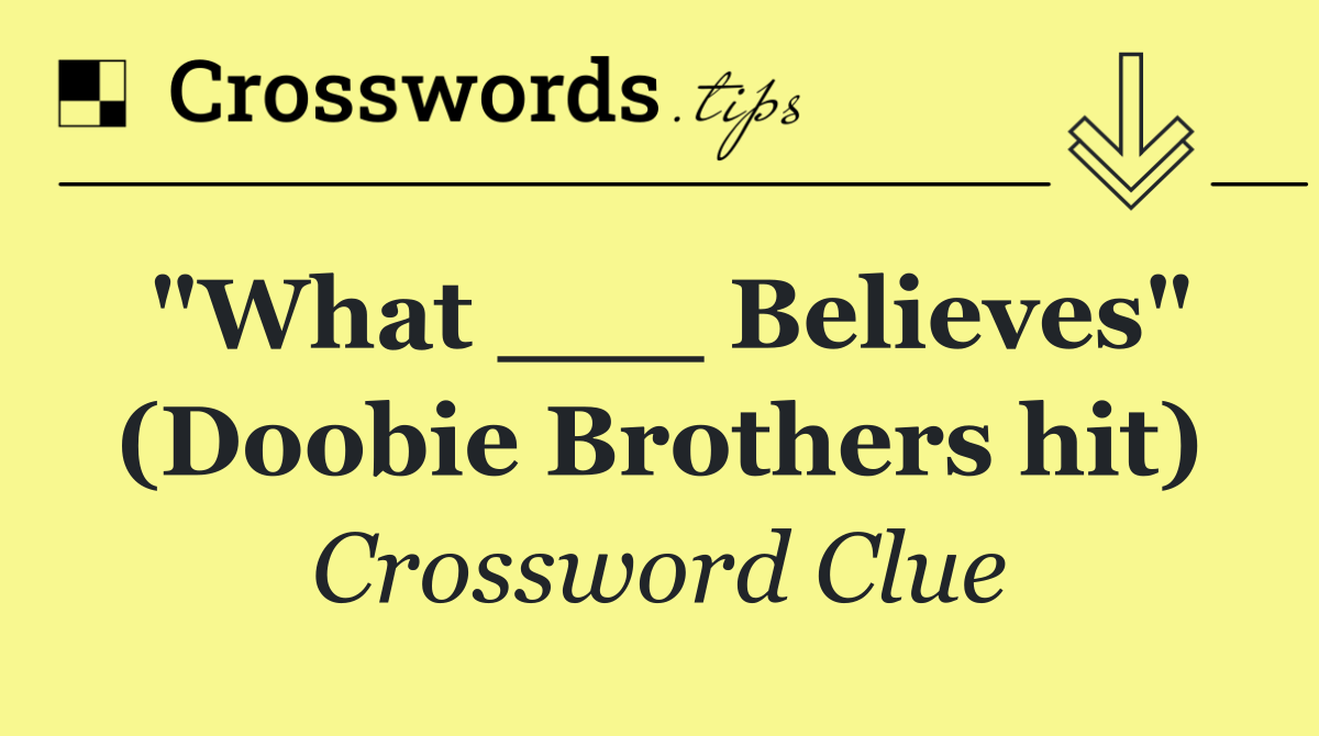 "What ___ Believes" (Doobie Brothers hit)