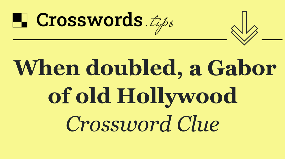 When doubled, a Gabor of old Hollywood