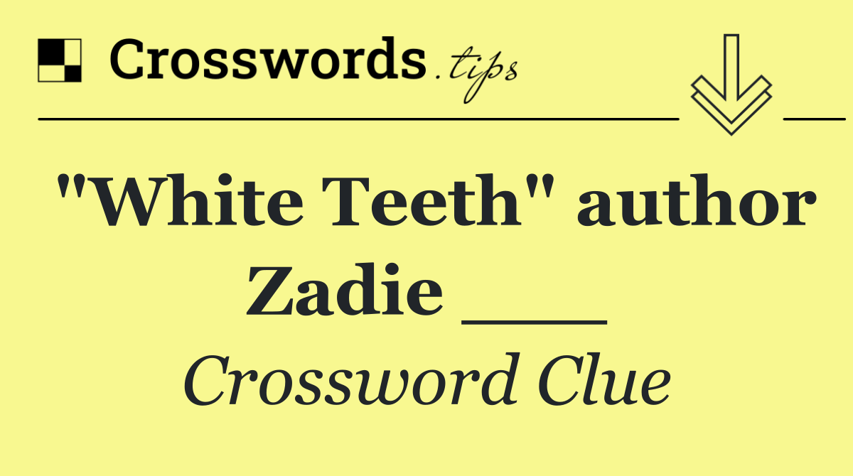 "White Teeth" author Zadie ___