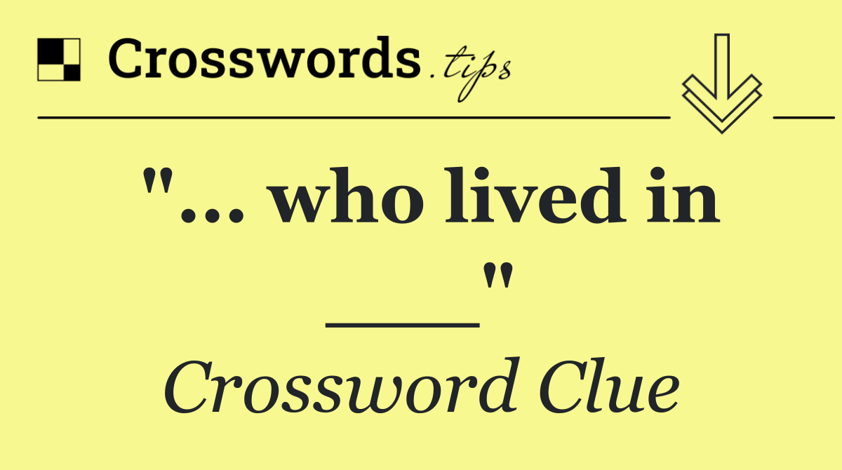 "... who lived in ___"