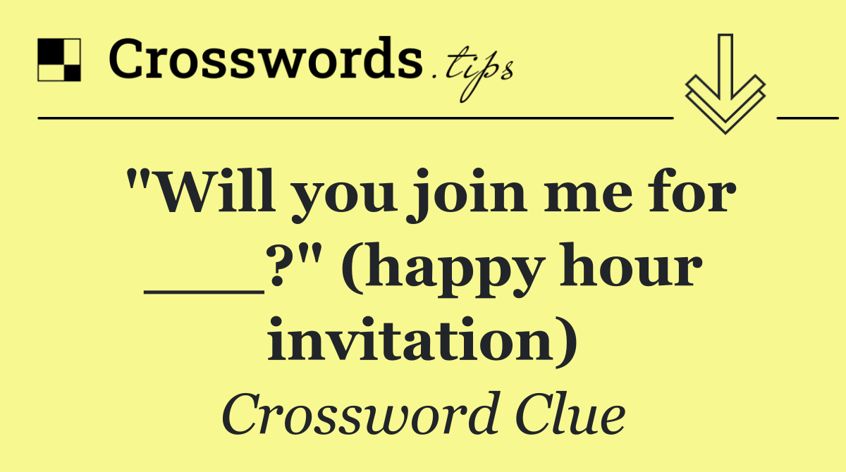 "Will you join me for ___?" (happy hour invitation)