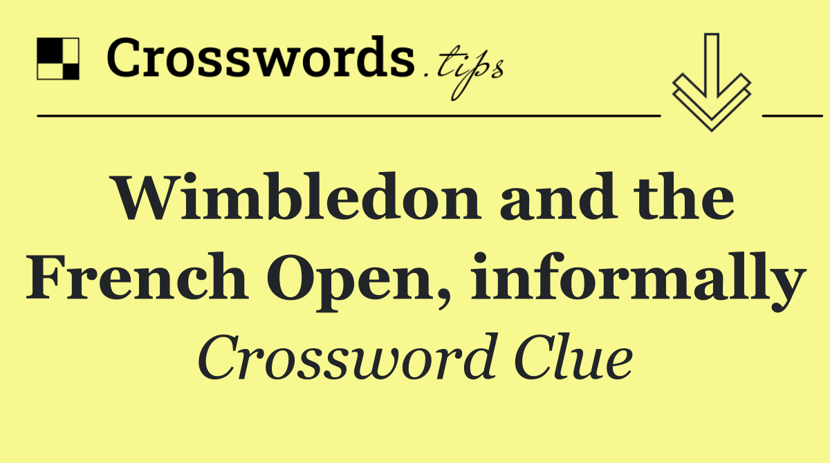 Wimbledon and the French Open, informally