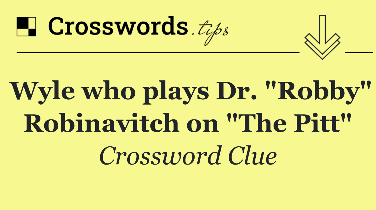 Wyle who plays Dr. "Robby" Robinavitch on "The Pitt"