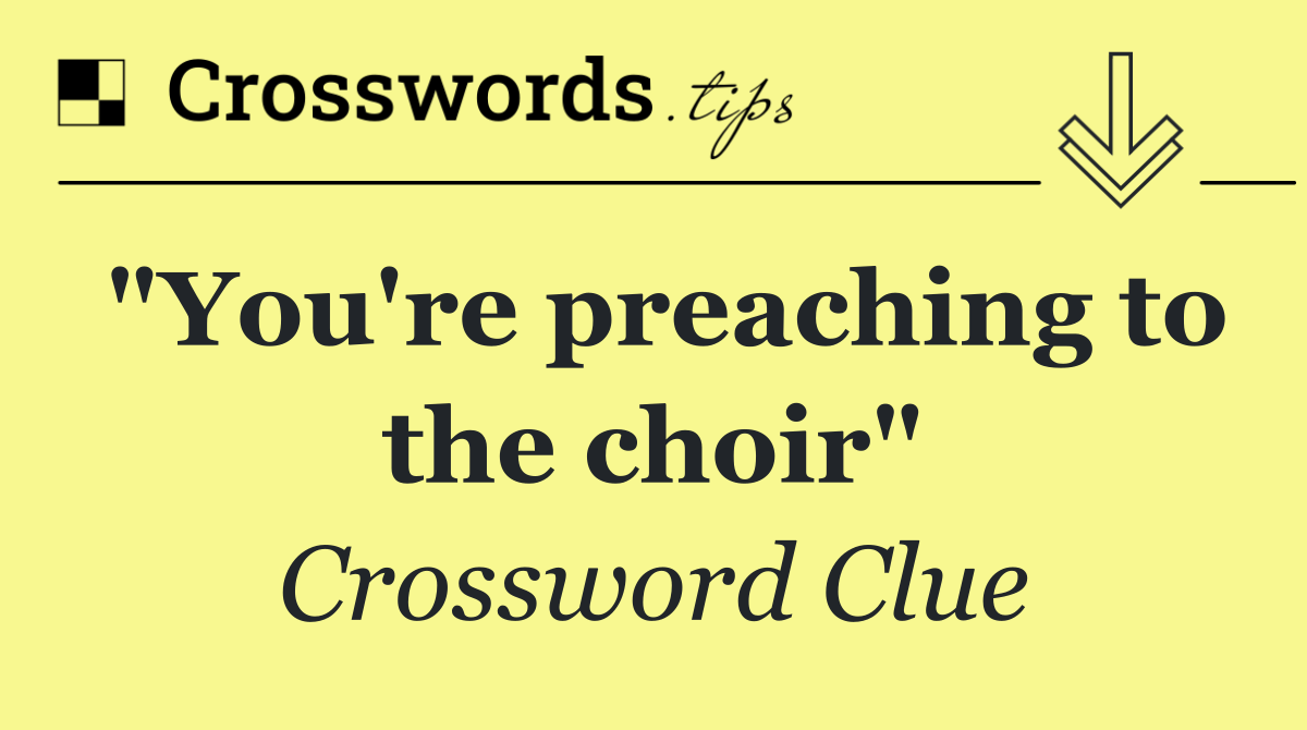 "You're preaching to the choir"