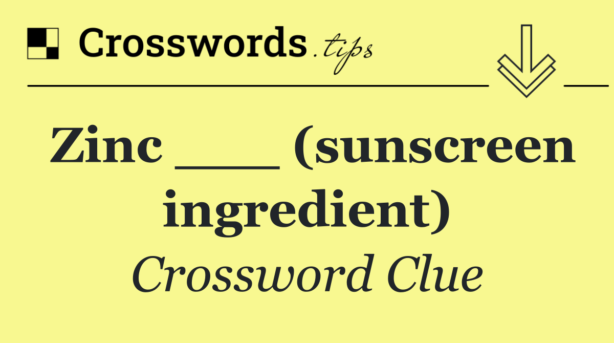 Zinc ___ (sunscreen ingredient)