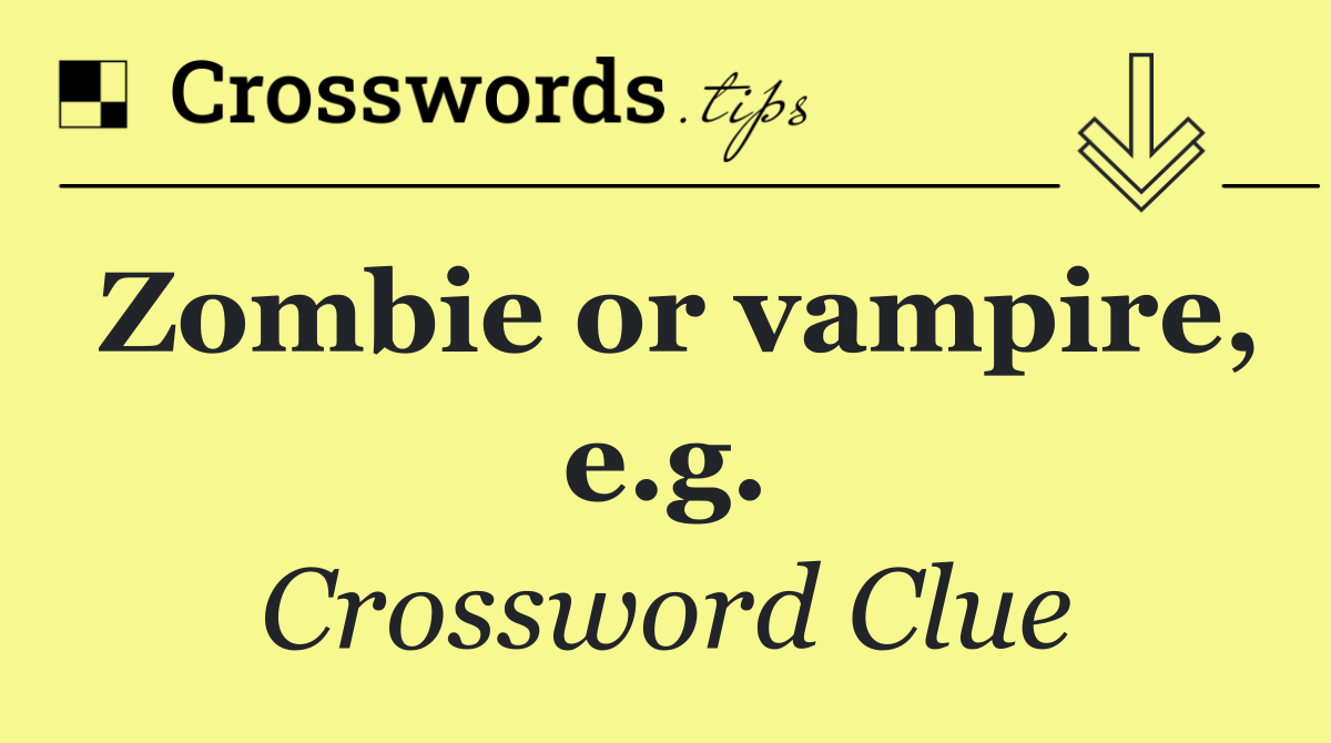 Zombie or vampire, e.g.
