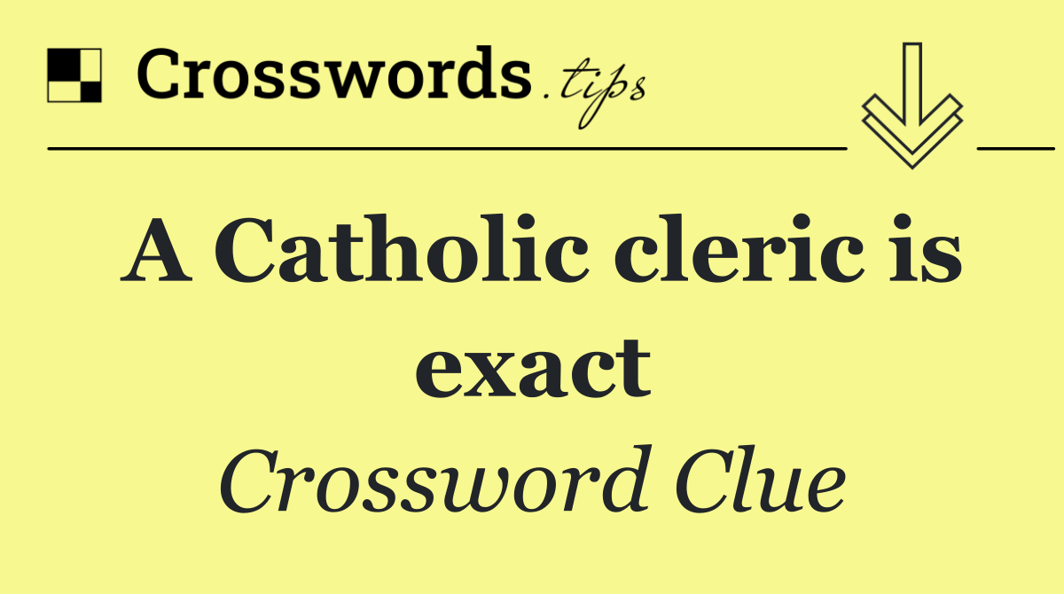 A Catholic cleric is exact