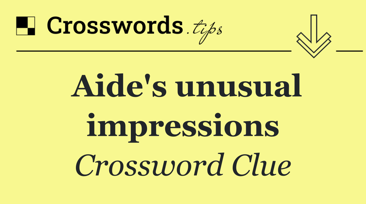 Aide's unusual impressions