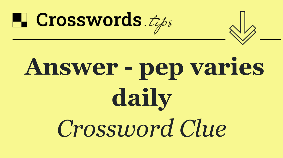 Answer   pep varies daily