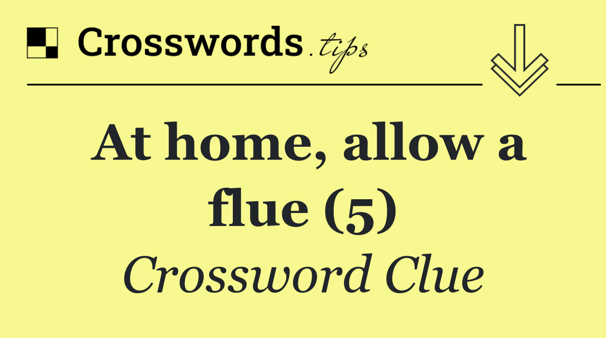 At home, allow a flue (5)