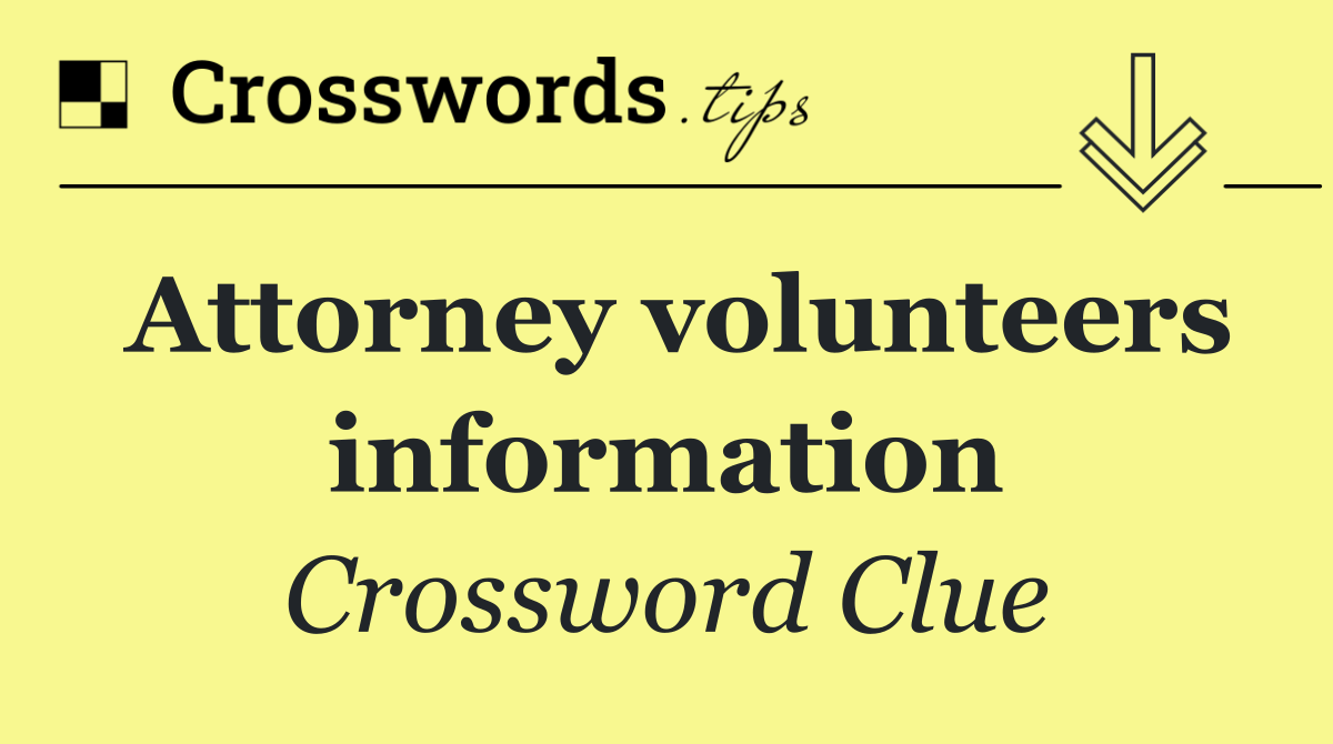 Attorney volunteers information