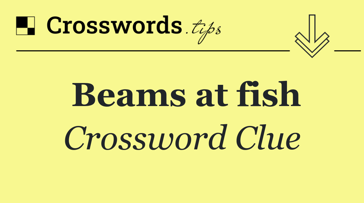 Beams at fish