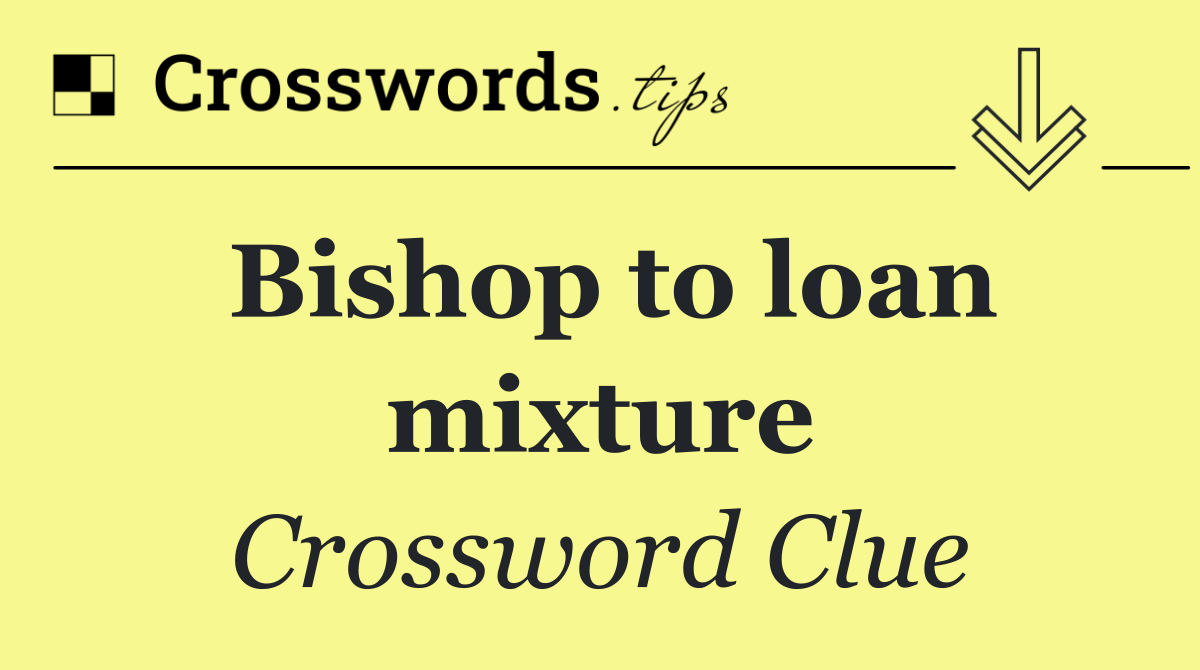 Bishop to loan mixture