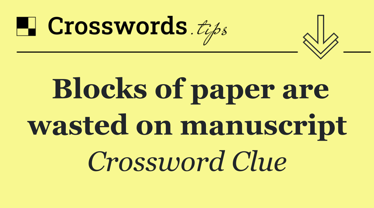 Blocks of paper are wasted on manuscript