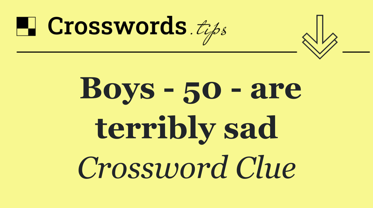 Boys   50   are terribly sad