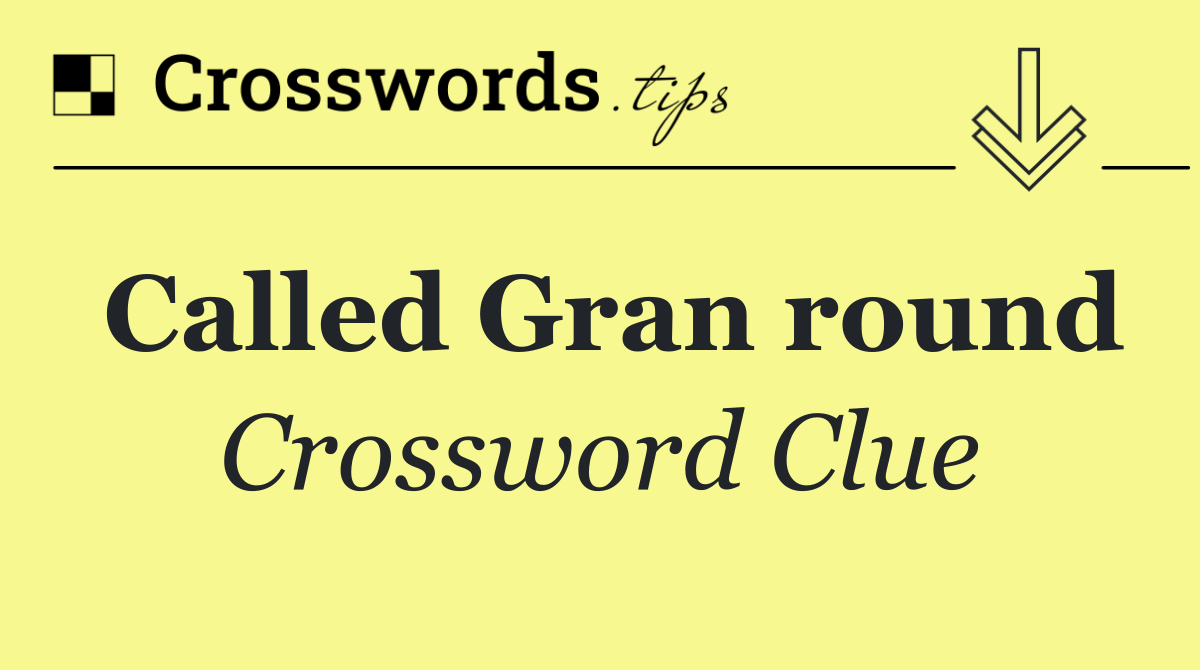 Called Gran round