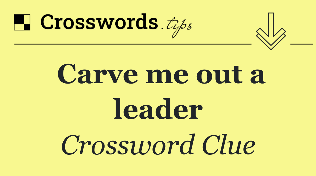 Carve me out a leader