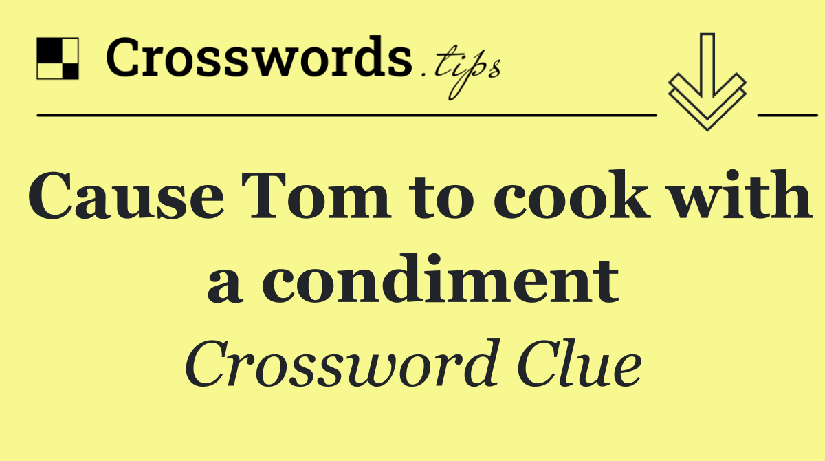 Cause Tom to cook with a condiment