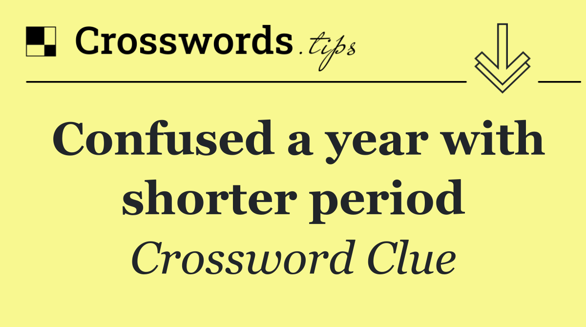 Confused a year with shorter period