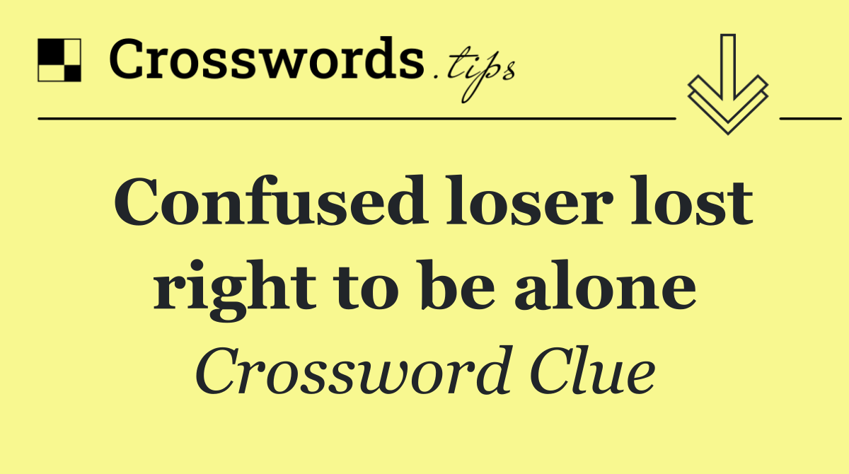 Confused loser lost right to be alone