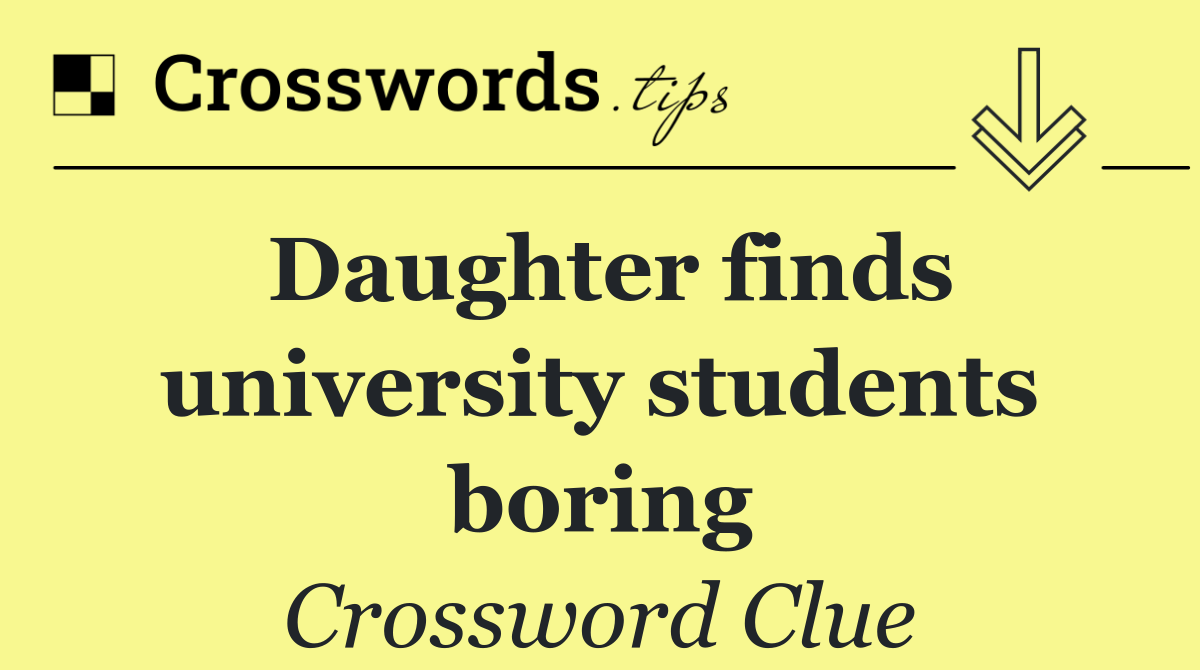 Daughter finds university students boring