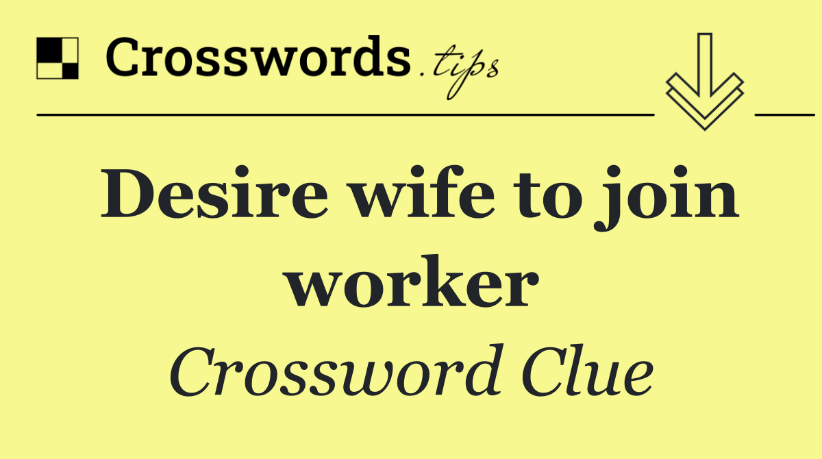 Desire wife to join worker