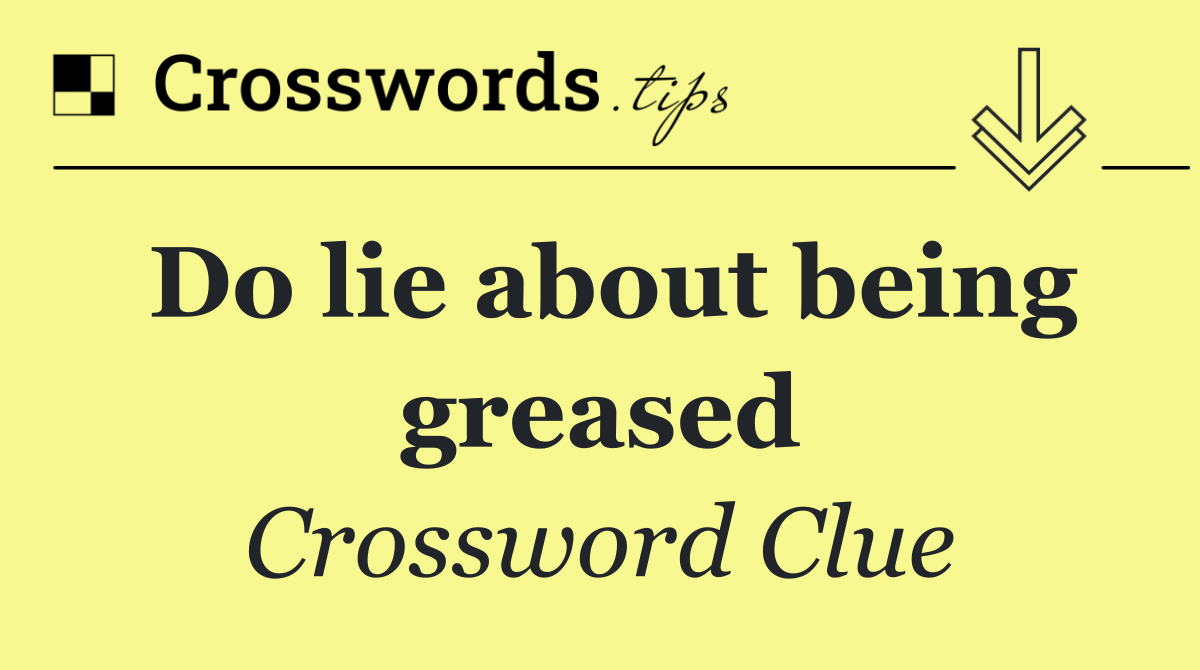 Do lie about being greased