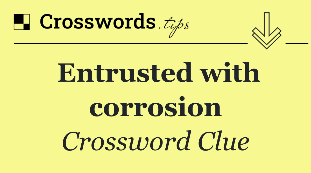 Entrusted with corrosion