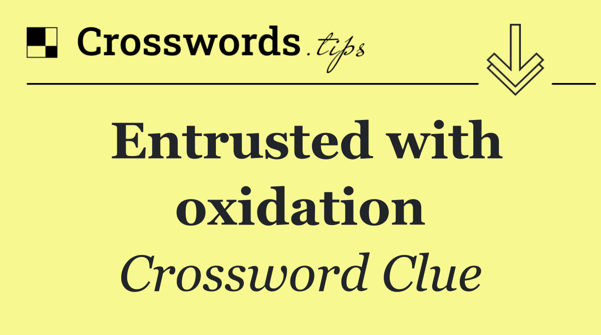 Entrusted with oxidation