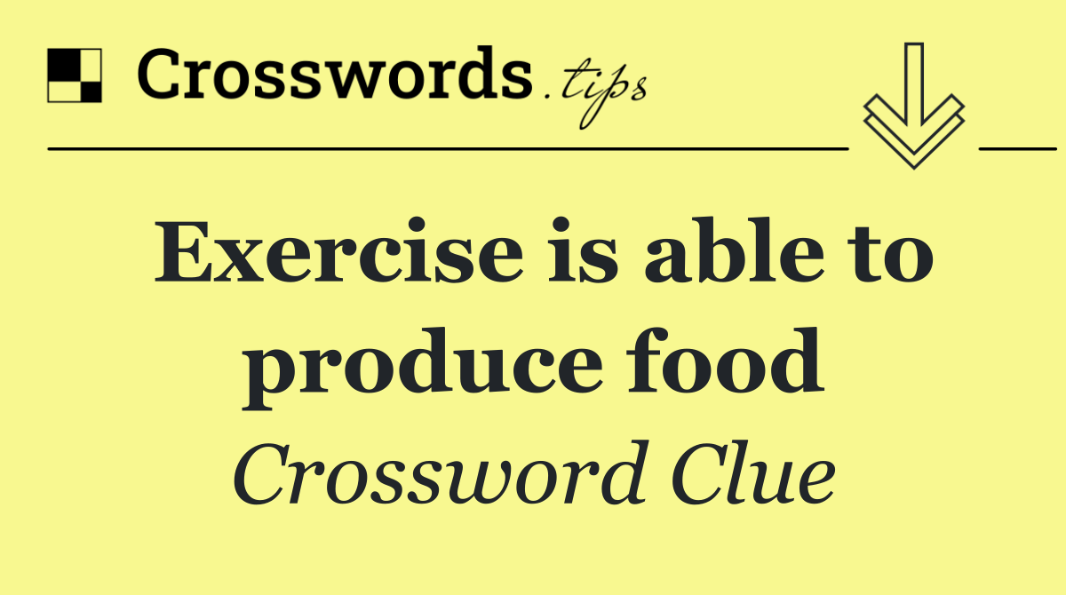 Exercise is able to produce food