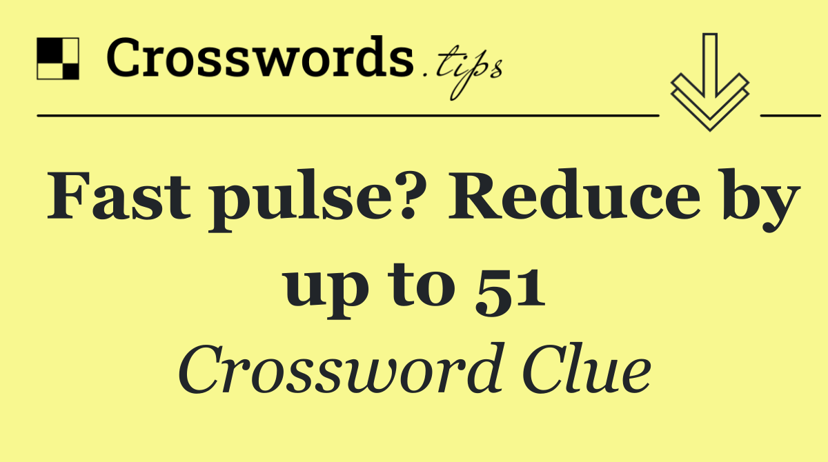 Fast pulse? Reduce by up to 51