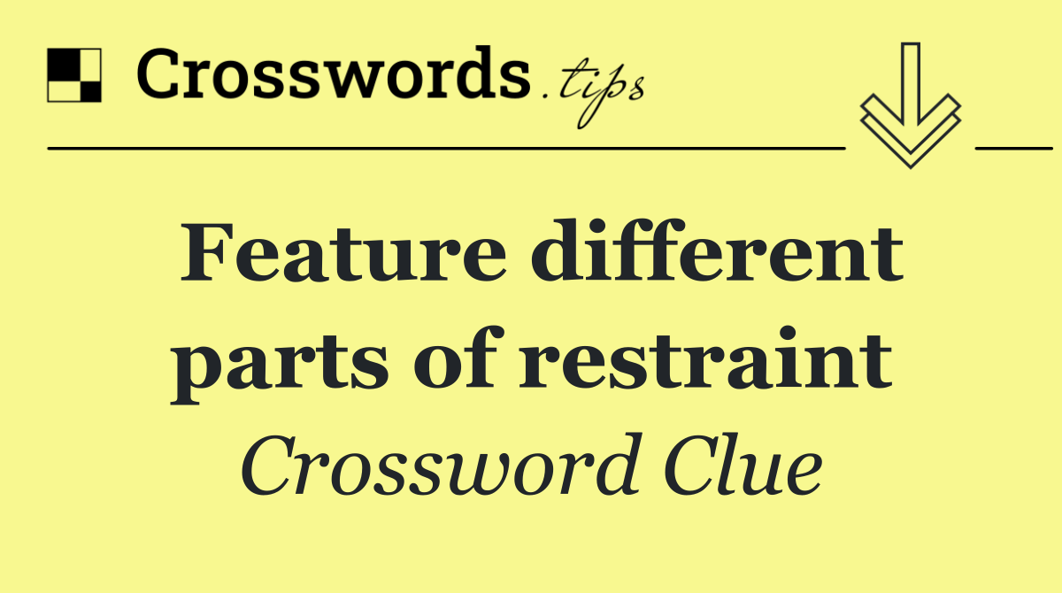 Feature different parts of restraint