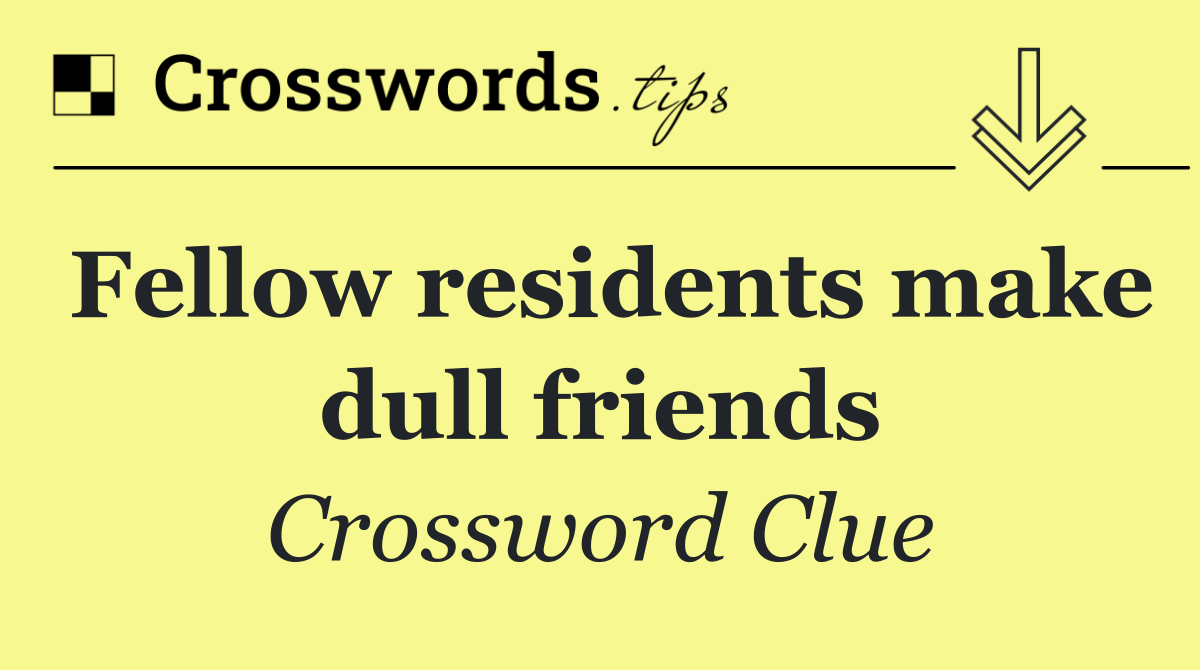 Fellow residents make dull friends