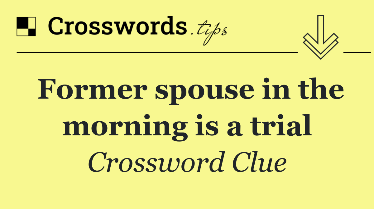 Former spouse in the morning is a trial