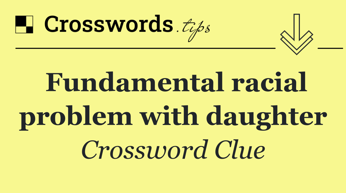 Fundamental racial problem with daughter