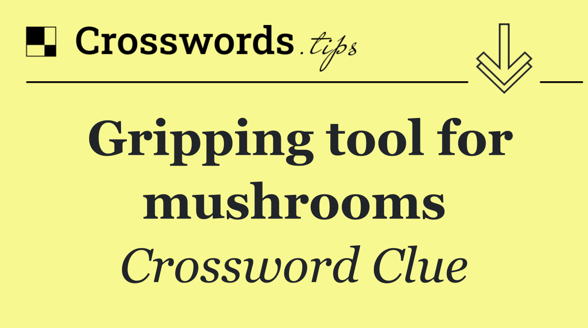 Gripping tool for mushrooms