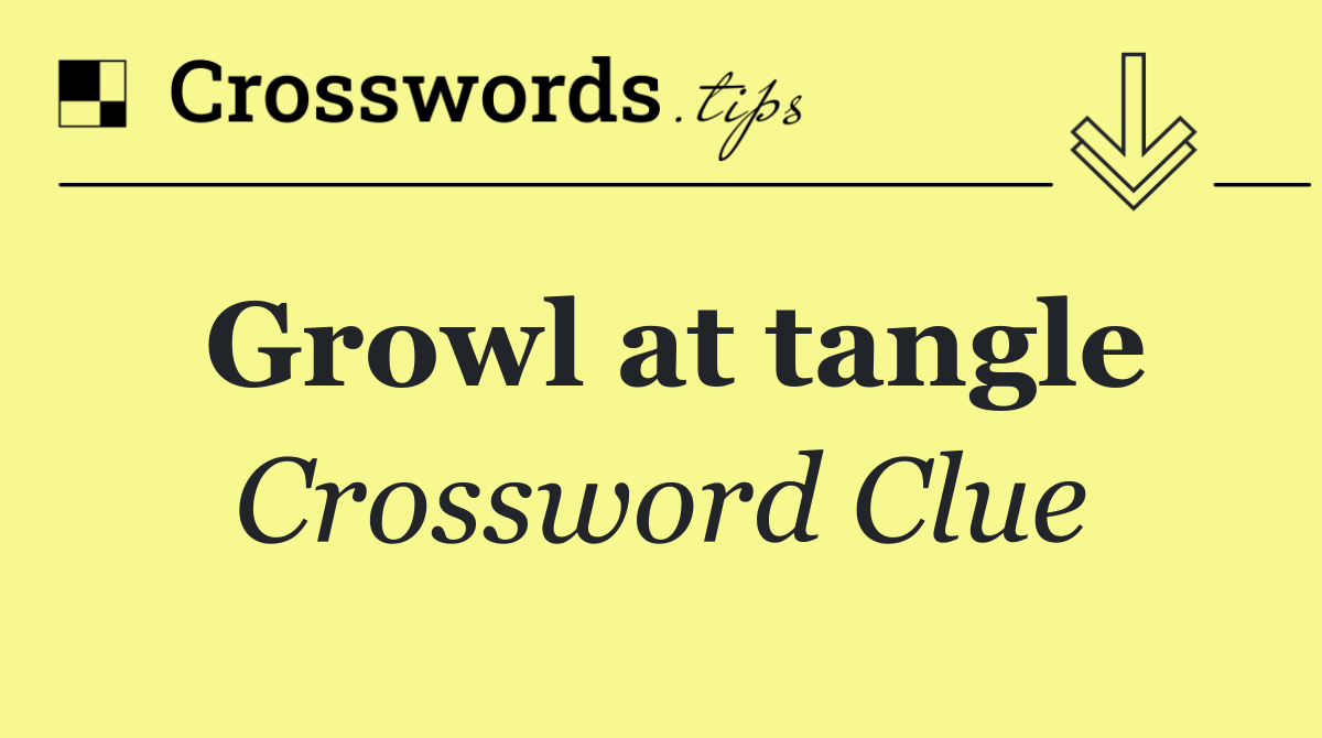 Growl at tangle