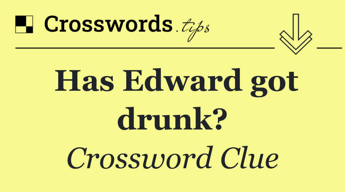 Has Edward got drunk?