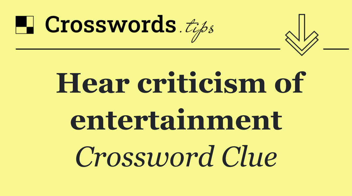 Hear criticism of entertainment